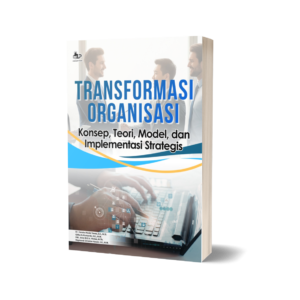 TRANSFORMASI ORGANISASI: Konsep, Teori, Model, dan Implementasi Strategis
