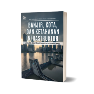BANJIR, KOTA, DAN KETAHANAN INFRASTRUKTUR (ANALISIS DAN STRATEGI MITIGASI TERINTEGRASI)